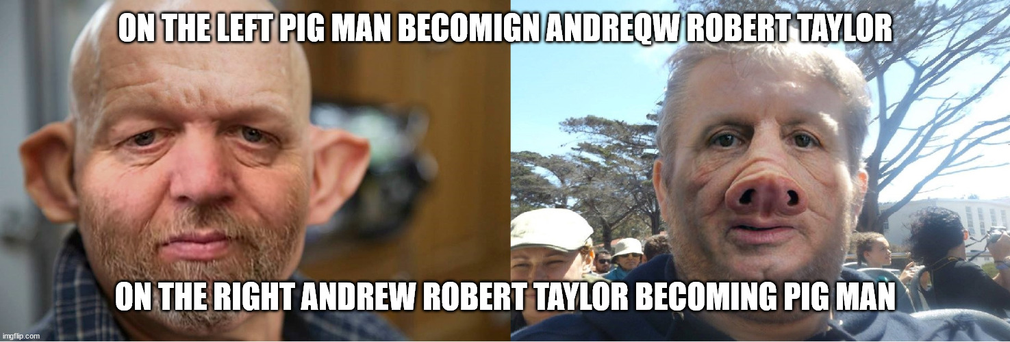 pig man and Andrew Taylor | ON THE LEFT PIG MAN BECOMIGN ANDREQW ROBERT TAYLOR; ON THE RIGHT ANDREW ROBERT TAYLOR BECOMING PIG MAN | image tagged in pig man and andrew taylor | made w/ Imgflip meme maker