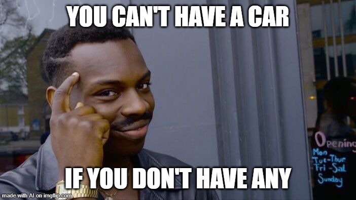 Bro is spttin straight fax | YOU CAN'T HAVE A CAR; IF YOU DON'T HAVE ANY | image tagged in memes,roll safe think about it | made w/ Imgflip meme maker