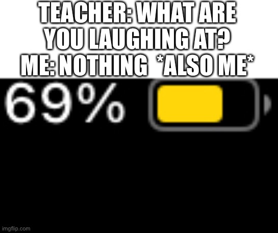 TEACHER: WHAT ARE YOU LAUGHING AT?
ME: NOTHING  *ALSO ME* | image tagged in teacher what are you laughing at,memes,msmg | made w/ Imgflip meme maker