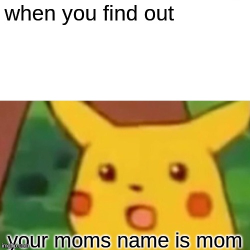 Surprised | when you find out; your moms name is mom | image tagged in memes,surprised pikachu,laugh,funny,lol | made w/ Imgflip meme maker