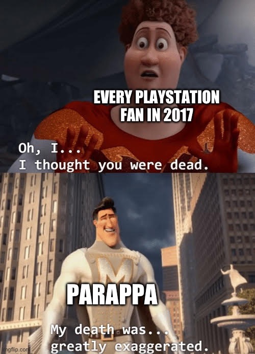 PaRappa was great | EVERY PLAYSTATION FAN IN 2017; PARAPPA | image tagged in my death was greatly exaggerated | made w/ Imgflip meme maker