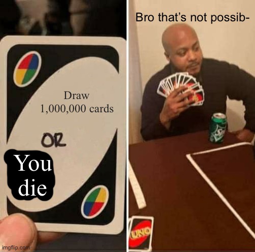UNO Draw 25 Cards | Bro that’s not possib-; Draw 1,000,000 cards; You die | image tagged in memes,uno draw 25 cards,you can pick only one choose wisely,numbers,bruh moment | made w/ Imgflip meme maker