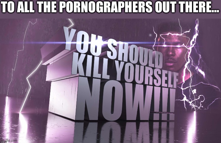 3d text kys | TO ALL THE PORNOGRAPHERS OUT THERE… | image tagged in 3d text kys | made w/ Imgflip meme maker