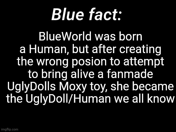 It's an extremely original lore | Blue fact:; BlueWorld was born a Human, but after creating the wrong posion to attempt to bring alive a fanmade UglyDolls Moxy toy, she became the UglyDoll/Human we all know | image tagged in uglydolls | made w/ Imgflip meme maker