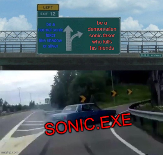 Left Exit 12 Off Ramp Meme | be a normal sonic faker like shadow or silver; be a demon/ailen sonic faker who kills his friends; SONIC.EXE | image tagged in memes,left exit 12 off ramp | made w/ Imgflip meme maker