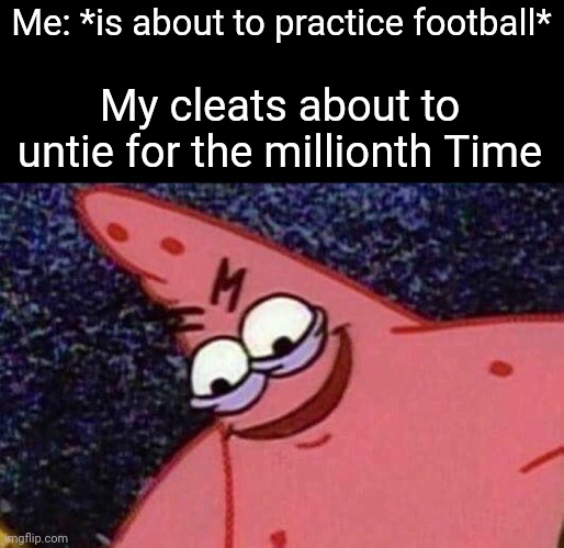 They always untie | Me: *is about to practice football*; My cleats about to untie for the millionth Time | image tagged in evil patrick | made w/ Imgflip meme maker