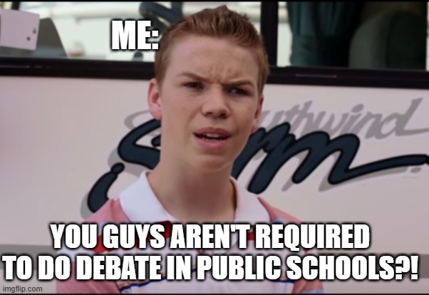 Who here also has to do debate? (ok middle school debate don't count) | ME:; YOU GUYS AREN'T REQUIRED TO DO DEBATE IN PUBLIC SCHOOLS?! | image tagged in you guys are getting paid | made w/ Imgflip meme maker