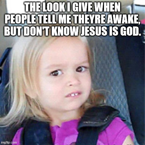 But Are You Awake | THE LOOK I GIVE WHEN PEOPLE TELL ME THEYRE AWAKE, BUT DON'T KNOW JESUS IS GOD. | image tagged in confused little girl,awake,jesus,the truth | made w/ Imgflip meme maker