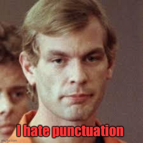 Jeffrey Dahmer | I hate punctuation | image tagged in jeffrey dahmer | made w/ Imgflip meme maker