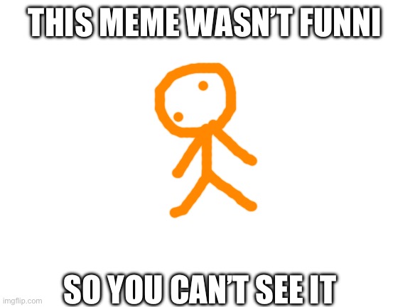 Sorry ): | THIS MEME WASN’T FUNNI; SO YOU CAN’T SEE IT | image tagged in blank white template | made w/ Imgflip meme maker
