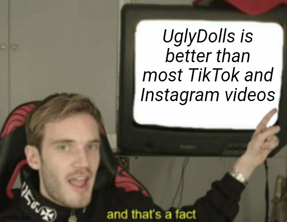 Why do people disrespect such a good movie I love :( | UglyDolls is better than most TikTok and Instagram videos | image tagged in and that's a fact,tiktok sucks,instagram,awful,uglydolls,abigblueworld | made w/ Imgflip meme maker