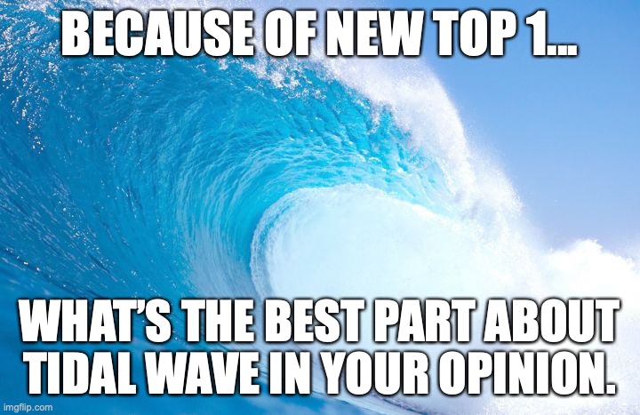 For me its the fact a blue and white color theme level is top 1 and the song | BECAUSE OF NEW TOP 1... WHAT’S THE BEST PART ABOUT TIDAL WAVE IN YOUR OPINION. | image tagged in blue tidal wave | made w/ Imgflip meme maker