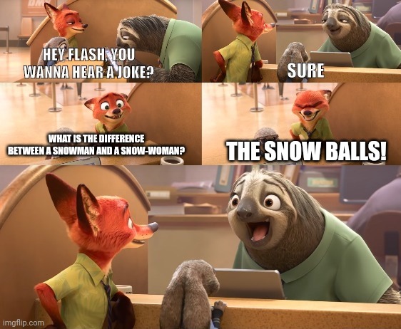 Lol | THE SNOW BALLS! WHAT IS THE DIFFERENCE BETWEEN A SNOWMAN AND A SNOW-WOMAN? | image tagged in hey flash you wanna hear a joke one liner version,hey flash you wanna hear a joke,funny | made w/ Imgflip meme maker