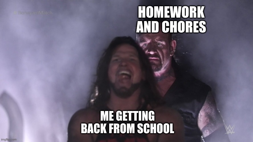 give me a break man | HOMEWORK AND CHORES; ME GETTING BACK FROM SCHOOL | image tagged in undertaker teleports behind aj styles | made w/ Imgflip meme maker