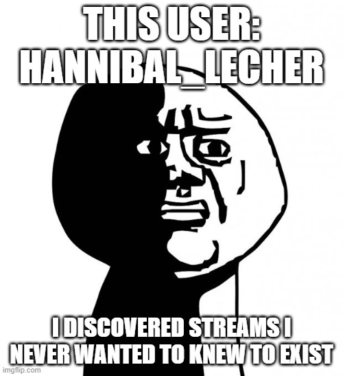 he says he kills crusaders and buries them to "improve air quality" | THIS USER: HANNIBAL_LECHER; I DISCOVERED STREAMS I NEVER WANTED TO KNEW TO EXIST | image tagged in oh god why | made w/ Imgflip meme maker