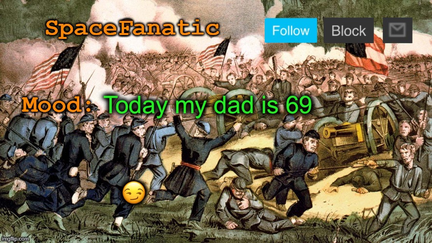 SpaceFanatic’s Civil War Announcement Template | Today my dad is 69; 😏 | image tagged in spacefanatic s civil war announcement template | made w/ Imgflip meme maker