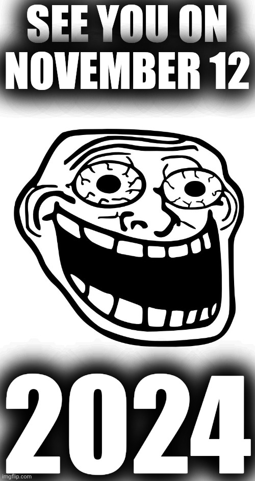Crazy Trollface | SEE YOU ON NOVEMBER 12 2024 | image tagged in crazy trollface | made w/ Imgflip meme maker