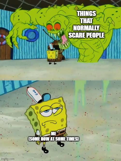 Ghost not scaring Spongebob | THINGS THAT NORMALLY SCARE PEOPLE; ME
(SOME HOW AT SOME TIMES) | image tagged in ghost not scaring spongebob | made w/ Imgflip meme maker