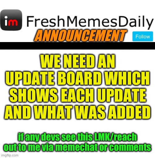 Another great idea | WE NEED AN UPDATE BOARD WHICH SHOWS EACH UPDATE AND WHAT WAS ADDED; if any devs see this LMK/reach out to me via memechat or comments | image tagged in fmd announcement,fresh memes,funny,memes | made w/ Imgflip meme maker