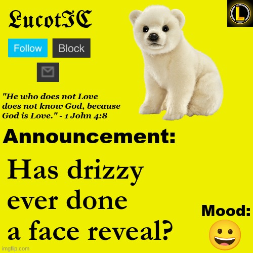 . | Has drizzy ever done a face reveal? 😀 | image tagged in lucotic polar bear announcement temp v3 | made w/ Imgflip meme maker