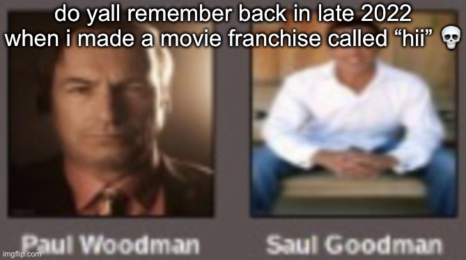 paul vs saul | do yall remember back in late 2022 when i made a movie franchise called “hii” 💀 | image tagged in paul vs saul | made w/ Imgflip meme maker