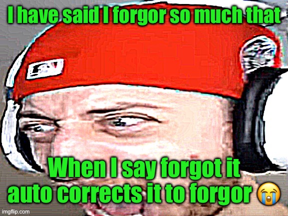 Disgusted | I have said I forgor so much that; When I say forgot it auto corrects it to forgor 😭 | image tagged in disgusted | made w/ Imgflip meme maker