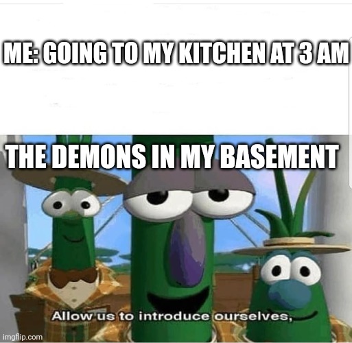 3 AM Demons | ME: GOING TO MY KITCHEN AT 3 AM; THE DEMONS IN MY BASEMENT | image tagged in allow us to introduce ourselves | made w/ Imgflip meme maker