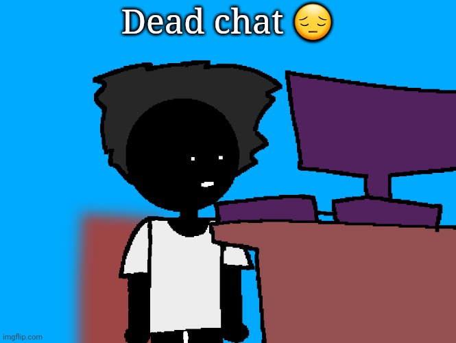 oh god what have i done | Dead chat 😔 | image tagged in oh god what have i done | made w/ Imgflip meme maker