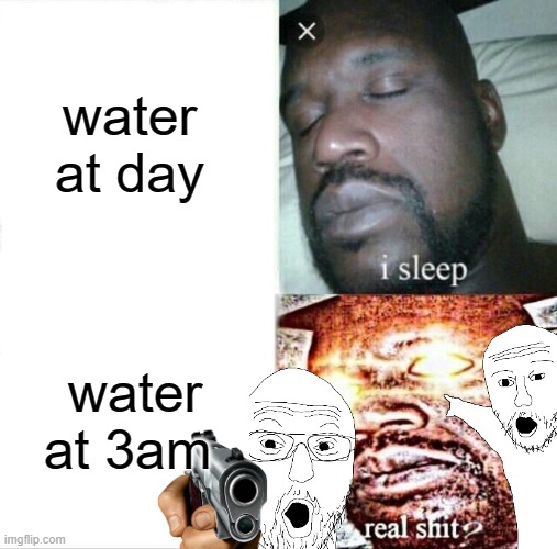 Sleeping Shaq Meme | water at day; water at 3am | image tagged in memes,sleeping shaq | made w/ Imgflip meme maker