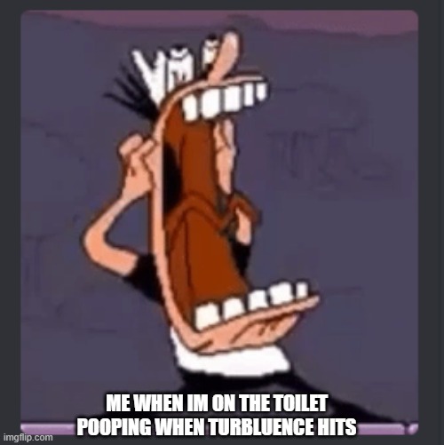 Peppino screaming at post above | ME WHEN IM ON THE TOILET POOPING WHEN TURBLUENCE HITS | image tagged in peppino screaming at post above | made w/ Imgflip meme maker