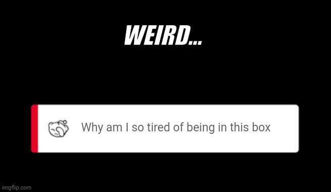 Snoo | WEIRD... Why am I so tired of being in this box | image tagged in reddit error message template | made w/ Imgflip meme maker