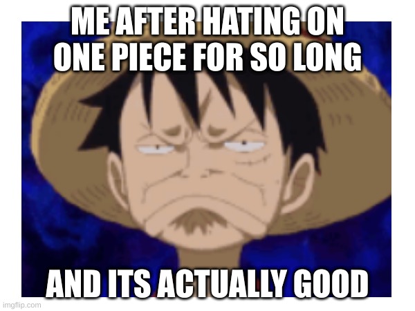 one piece | ME AFTER HATING ON ONE PIECE FOR SO LONG; AND ITS ACTUALLY GOOD | image tagged in memes,anime | made w/ Imgflip meme maker