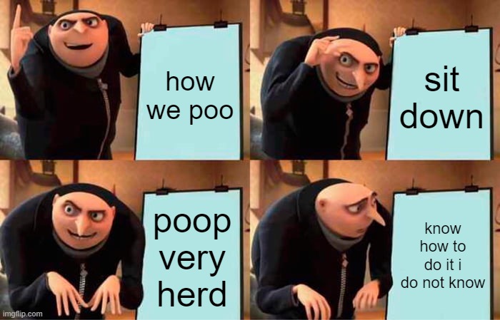 Gru's Plan | how we poo; sit down; poop very herd; know how to do it i do not know | image tagged in memes,gru's plan | made w/ Imgflip meme maker