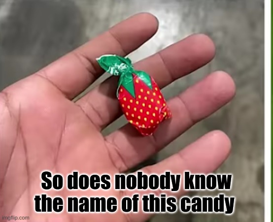 Something random :) | So does nobody know the name of this candy | image tagged in funny | made w/ Imgflip meme maker