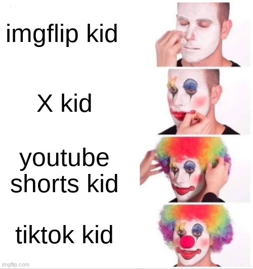 who | imgflip kid; X kid; youtube shorts kid; tiktok kid | image tagged in memes,clown applying makeup | made w/ Imgflip meme maker