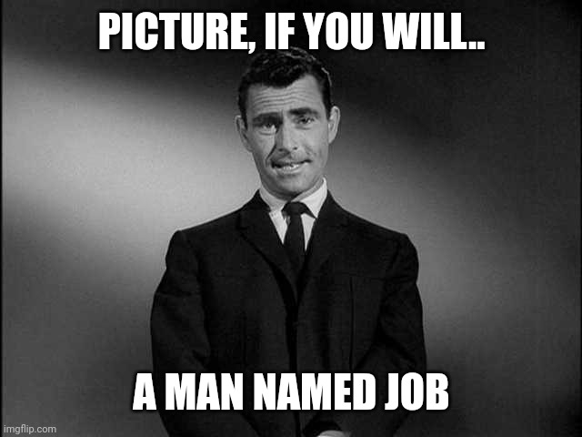 rod serling twilight zone | PICTURE, IF YOU WILL.. A MAN NAMED JOB | image tagged in rod serling twilight zone | made w/ Imgflip meme maker