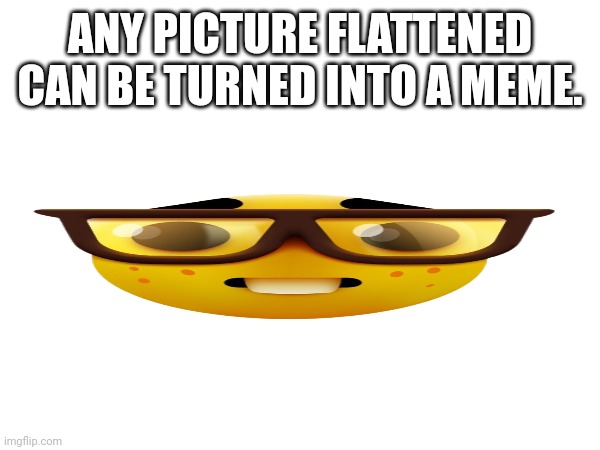 ANY PICTURE FLATTENED CAN BE TURNED INTO A MEME. | image tagged in emojis | made w/ Imgflip meme maker