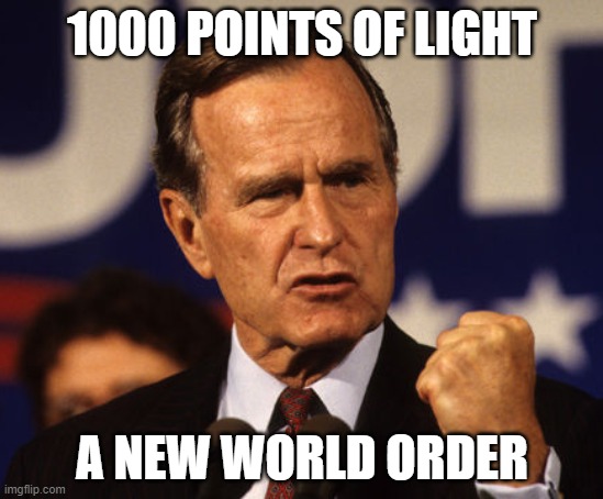 Hw | 1000 POINTS OF LIGHT; A NEW WORLD ORDER | image tagged in bush senior | made w/ Imgflip meme maker