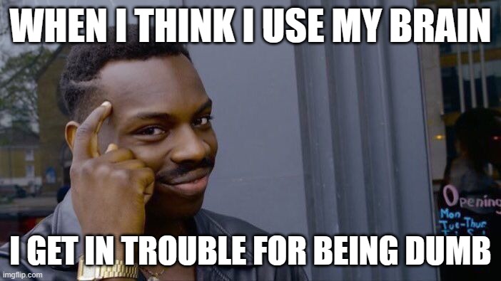 Roll Safe Think About It | WHEN I THINK I USE MY BRAIN; I GET IN TROUBLE FOR BEING DUMB | image tagged in memes,roll safe think about it | made w/ Imgflip meme maker
