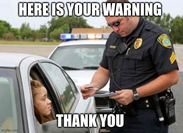 TRAFFIC COP | HERE IS YOUR WARNING; THANK YOU | image tagged in traffic cop | made w/ Imgflip meme maker