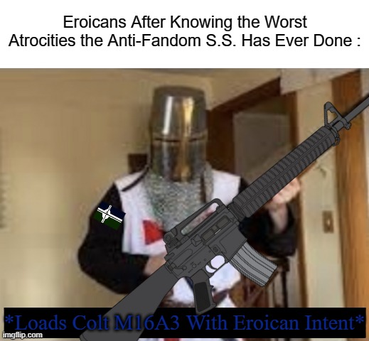The A.F.-SS Won't Be Tolerated. | Eroicans After Knowing the Worst Atrocities the Anti-Fandom S.S. Has Ever Done :; *Loads Colt M16A3 With Eroican Intent* | image tagged in loads shotgun with religious intent,wwiv,meme,fandom defender | made w/ Imgflip meme maker