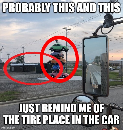 PROBABLY THIS AND THIS JUST REMIND ME OF THE TIRE PLACE IN THE CAR | made w/ Imgflip meme maker