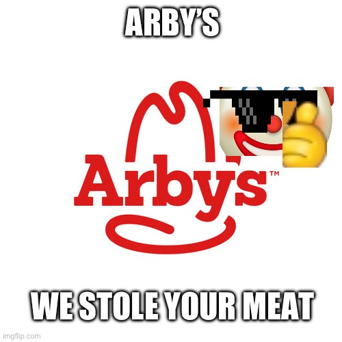Arby’s we stole your meat | ARBY’S; WE STOLE YOUR MEAT | image tagged in arby's | made w/ Imgflip meme maker