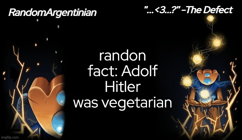 . | randon fact: Adolf Hitler was vegetarian | image tagged in defect my beloved,adolf hitler,hitler,fun fact,you have been eternally cursed for reading the tags | made w/ Imgflip meme maker