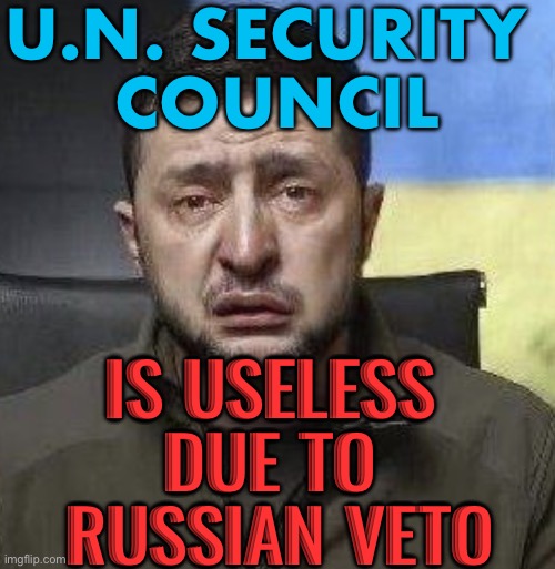 Zelenskyy says UN Security Council ‘ineffective’ due to Russian veto | U.N. SECURITY 
COUNCIL; IS USELESS 
DUE TO 
RUSSIAN VETO | image tagged in zelensky crying | made w/ Imgflip meme maker