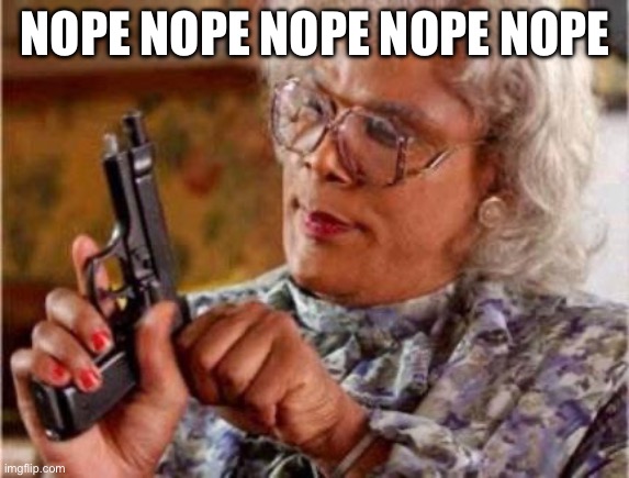 Madea | NOPE NOPE NOPE NOPE NOPE | image tagged in madea | made w/ Imgflip meme maker