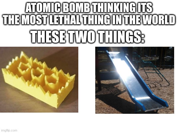 ATOMIC BOMB THINKING ITS THE MOST LETHAL THING IN THE WORLD; THESE TWO THINGS: | image tagged in memes,pain | made w/ Imgflip meme maker