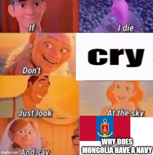 If I die but without Lion King | WHY DOES MONGOLIA HAVE A NAVY | image tagged in if i die but without lion king | made w/ Imgflip meme maker
