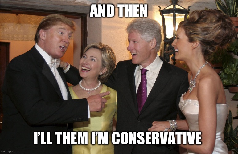 Trump Clinton | AND THEN; I’LL THEM I’M CONSERVATIVE | image tagged in trump clinton | made w/ Imgflip meme maker