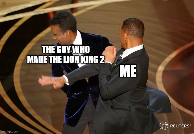 Will Smith punching Chris Rock | ME; THE GUY WHO MADE THE LION KING 2 | image tagged in will smith punching chris rock | made w/ Imgflip meme maker